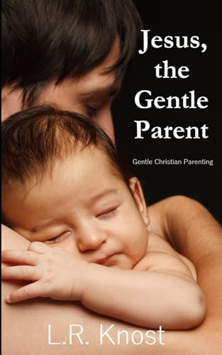L.R. Knost: Jesus, the Gentle Parent (Paperback, 2014, Little Hearts Books, LLC)