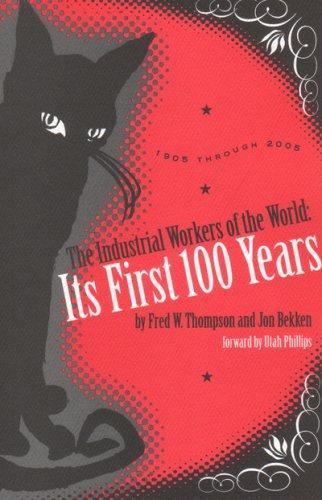 Fred W Thompson, Jon Bekken: The Industrial Workers of the World: Its First One Hundred Years : 1905 - 2005 (2006)