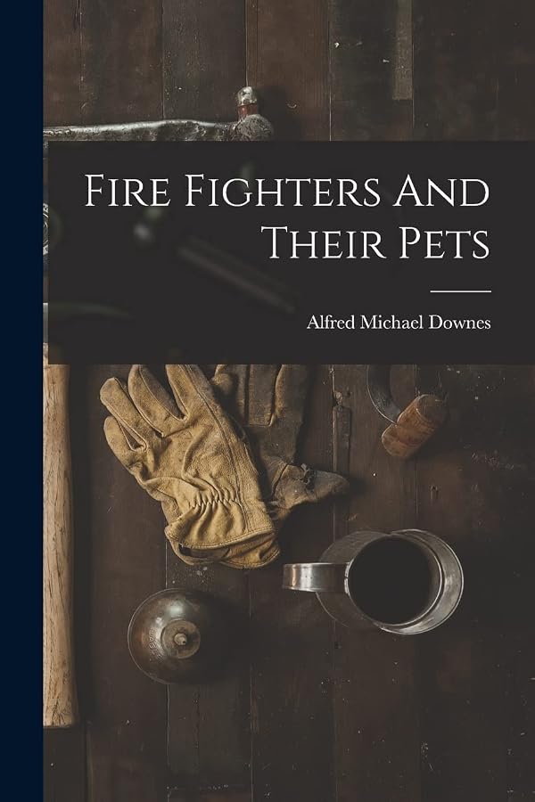 Alfred Michael Downes: Fire Fighters and Their Pets (Paperback, 2022, Creative Media Partners, LLC)