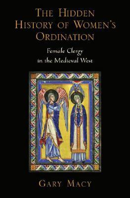 Gary Macy: The hidden history of women's ordination : female clergy in the medieval West (Hardcover, 2008, Oxford University Press)